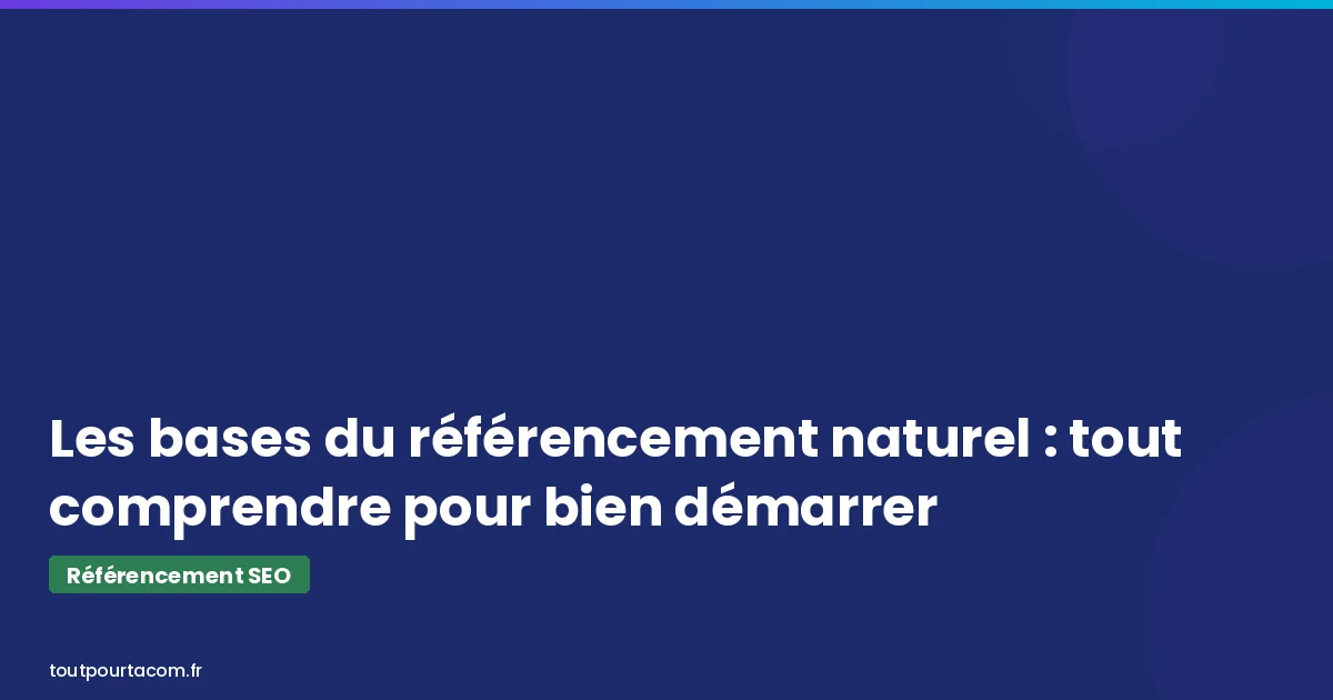 Les bases du référencement naturel : tout comprendre pour bien démarrer | Référencement SEO - toutpourtacom.fr