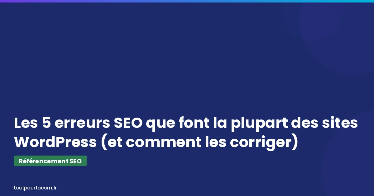 Les 5 erreurs SEO que font la plupart des sites WordPress | Référencement SEO - toutpourtacom.fr